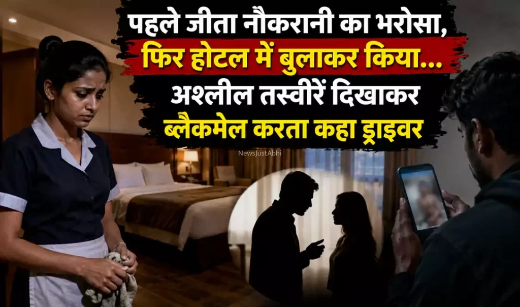 पहले जीता नौकरानी का भरोसा, फिर होटल में बुलाकर किया… अश्लील तस्वीरें दिखाकर ब्लैकमेल करता कहा ड्राइवर