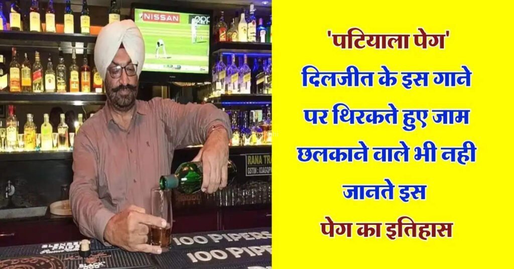 ’पटियाला पेग’ दिलजीत के इस गाने पर थिरकते हुए जाम छलकाने वाले भी नही जानते इस पेग का इतिहास, जान लें कैसे और कहां से हुई इसकी शुरूआत​​​