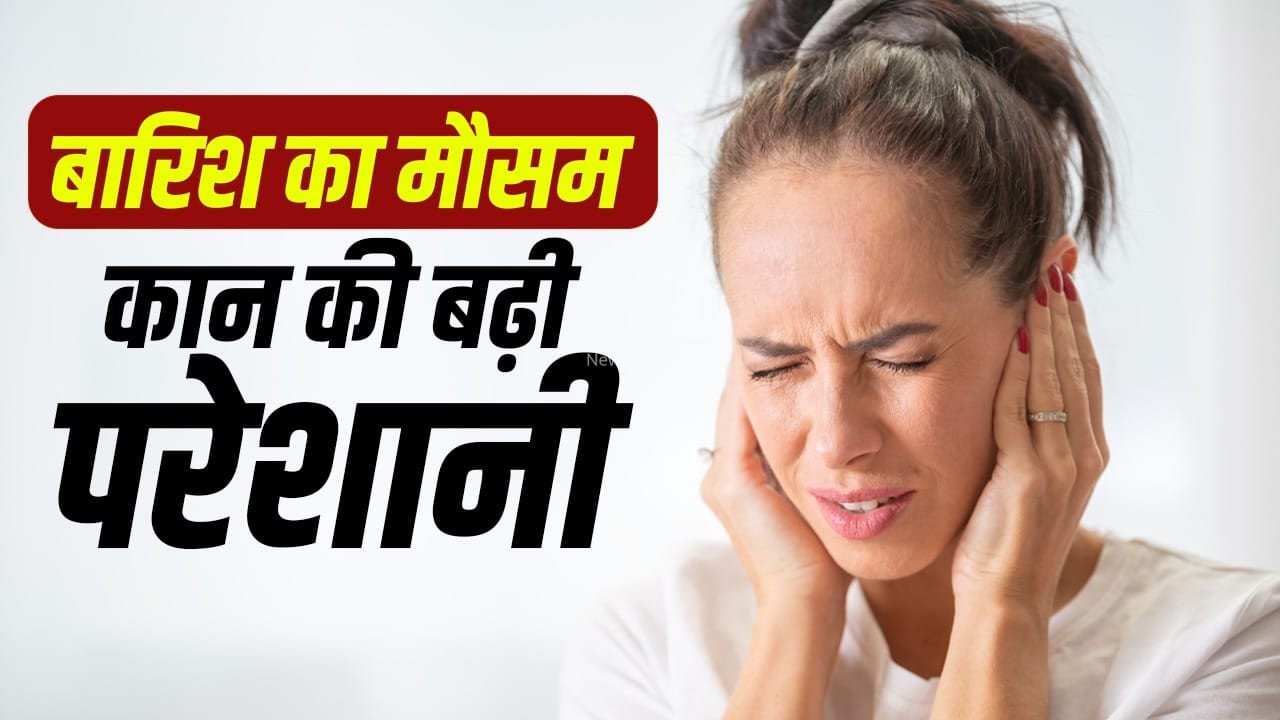 मानसून में ईयर इंफेक्शन का खतरा, कान में पानी या खुजली को न करें नजरअंदाज​