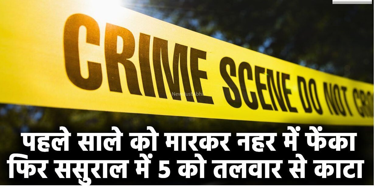 ​​पहले साले को मारकर नहर में फेंका, फिर ससुराल में 5 को तलवार से काटा… गुस्साए लोगों ने उसका ही कर दिया मर्डर, होश उड़ा देगी सनकी दामाद की वारदात​​​
